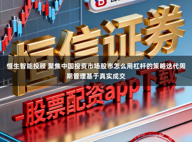 恒生智能投顾 聚焦中国投资市场股市怎么用杠杆的策略迭代周期管理基于真实成交