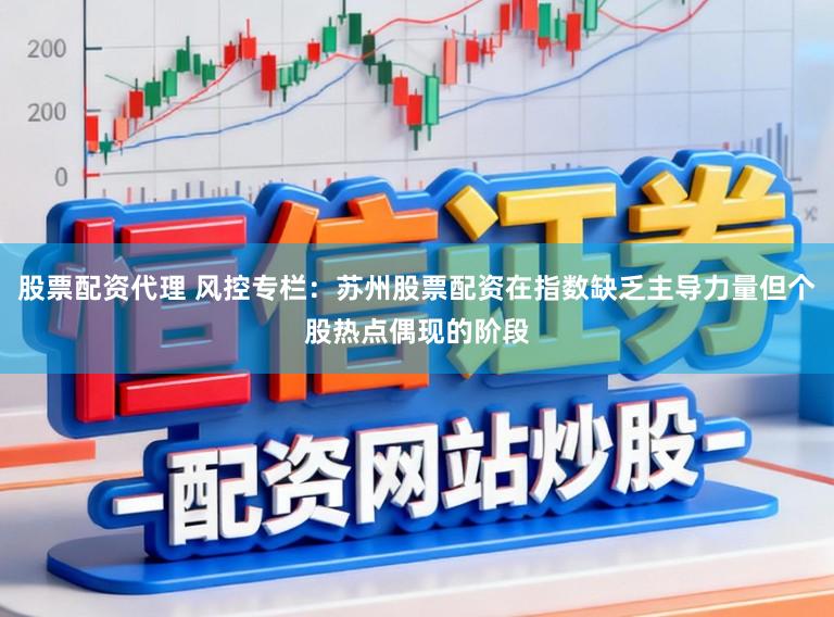 股票配资代理 风控专栏：苏州股票配资在指数缺乏主导力量但个股热点偶现的阶段