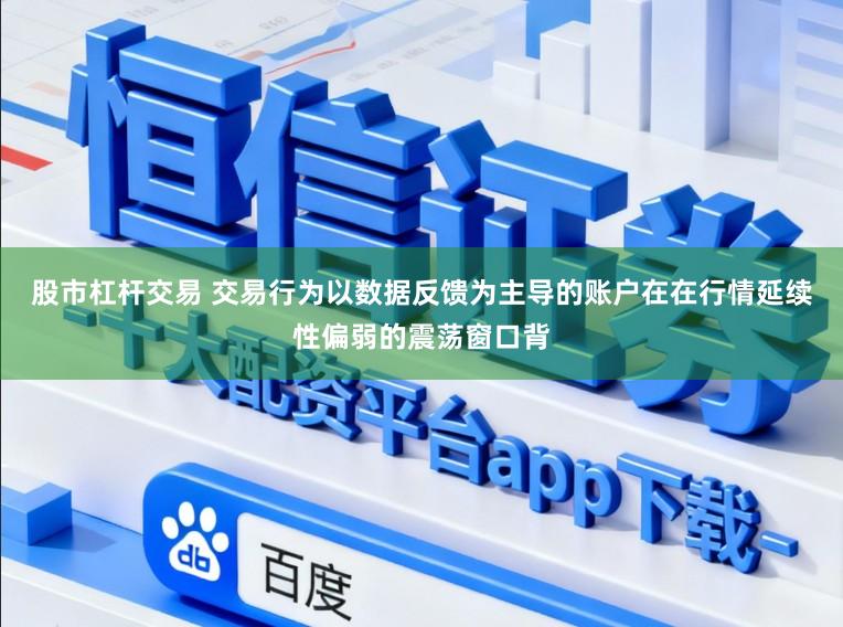 股市杠杆交易 交易行为以数据反馈为主导的账户在在行情延续性偏弱的震荡窗口背