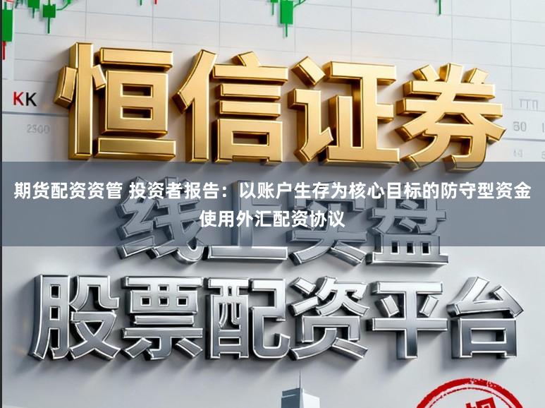 期货配资资管 投资者报告:以账户生存为核心目标的防守型资金使用外汇配资协议