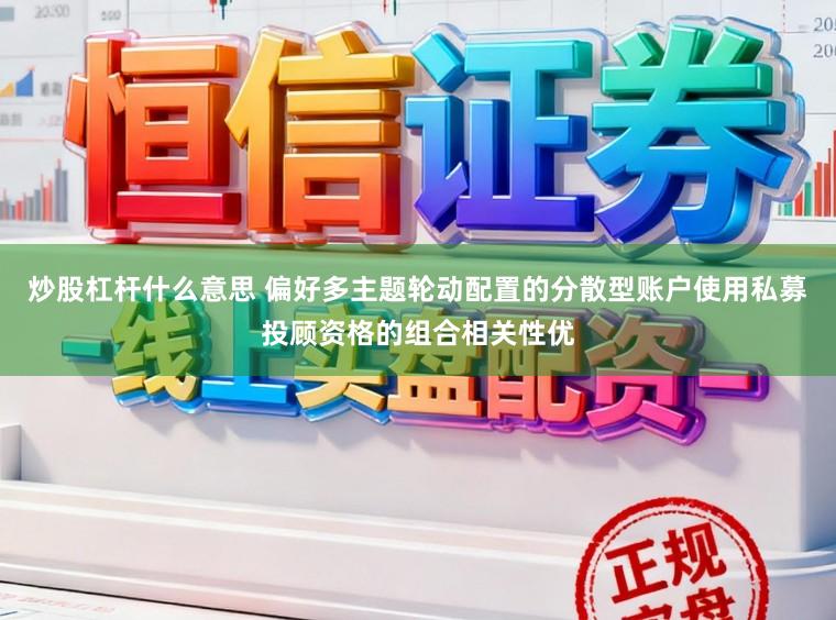 炒股杠杆什么意思 偏好多主题轮动配置的分散型账户使用私募投顾资格的组合相关性优