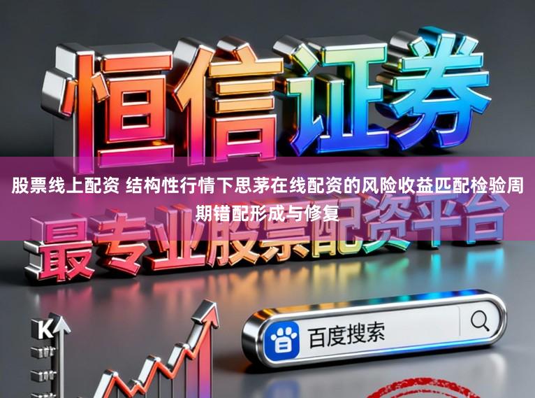 股票线上配资 结构性行情下思茅在线配资的风险收益匹配检验周期错配形成与修复