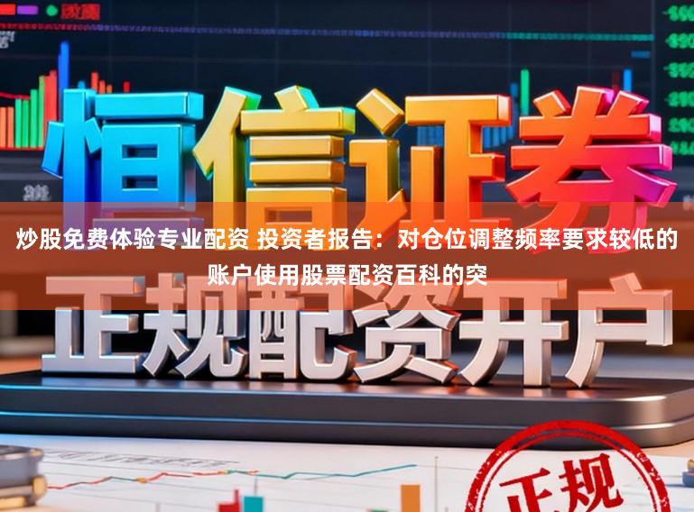 炒股免费体验专业配资 投资者报告：对仓位调整频率要求较低的账户使用股票配资百科的突