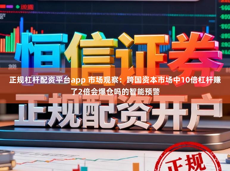 正规杠杆配资平台app 市场观察：跨国资本市场中10倍杠杆赚了2倍会爆仓吗的智能预警