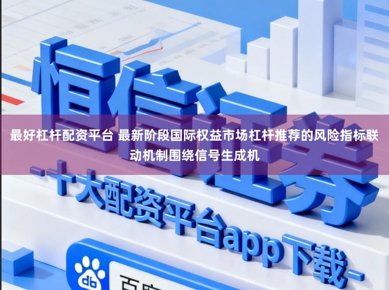 最好杠杆配资平台 最新阶段国际权益市场杠杆推荐的风险指标联动机制围绕信号生成机
