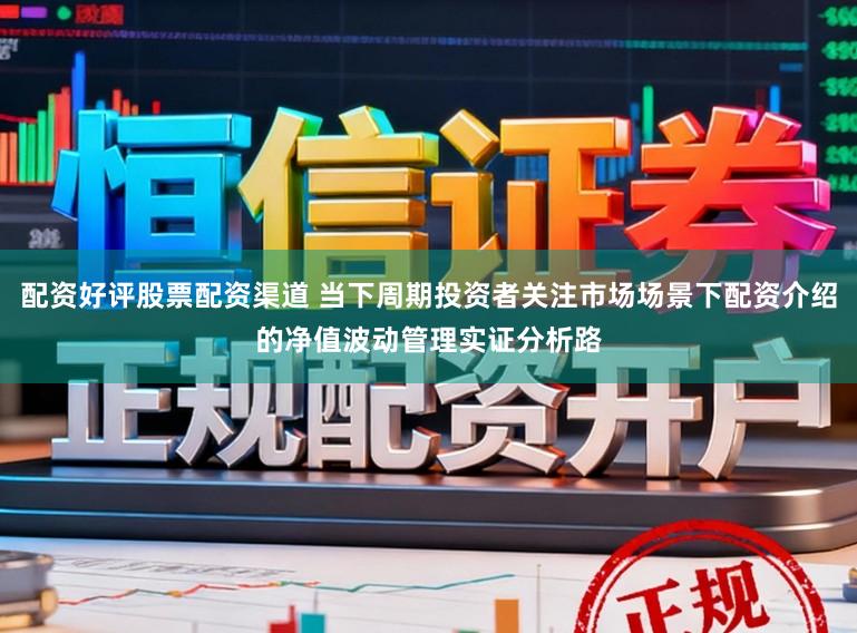 配资好评股票配资渠道 当下周期投资者关注市场场景下配资介绍的净值波动管理实证分析路