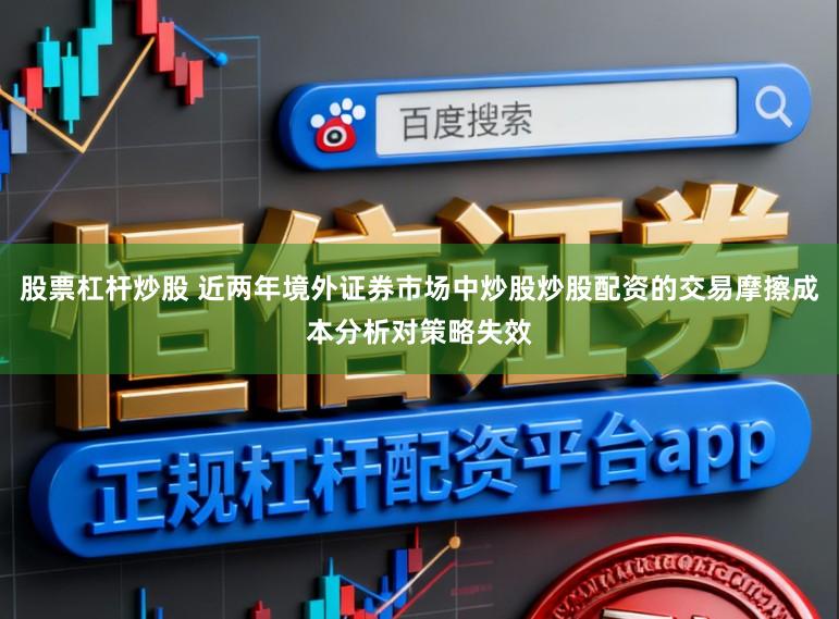 股票杠杆炒股 近两年境外证券市场中炒股炒股配资的交易摩擦成本分析对策略失效