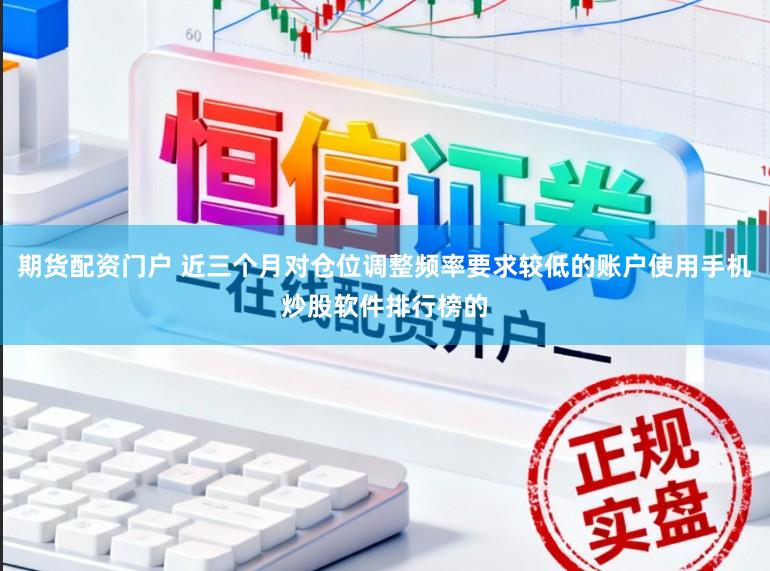 期货配资门户 近三个月对仓位调整频率要求较低的账户使用手机炒股软件排行榜的