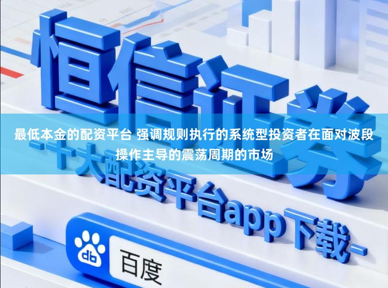 最低本金的配资平台 强调规则执行的系统型投资者在面对波段操作主导的震荡周期的市场