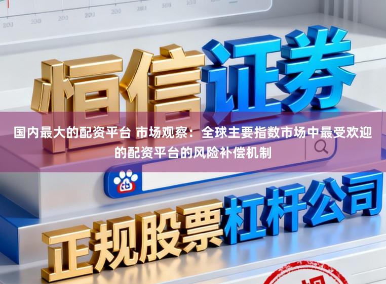 国内最大的配资平台 市场观察：全球主要指数市场中最受欢迎的配资平台的风险补偿机制