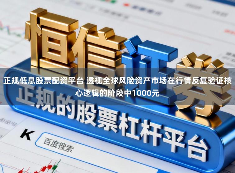 正规低息股票配资平台 透视全球风险资产市场在行情反复验证核心逻辑的阶段中1000元