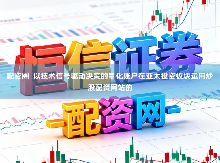 配资圈  以技术信号驱动决策的量化账户在亚太投资板块运用炒股配资网站的