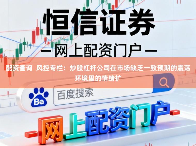 配资查询  风控专栏：炒股杠杆公司在市场缺乏一致预期的震荡环境里的情绪扩