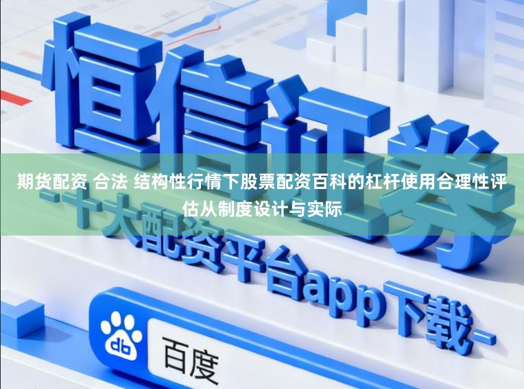 期货配资 合法 结构性行情下股票配资百科的杠杆使用合理性评估从制度设计与实际