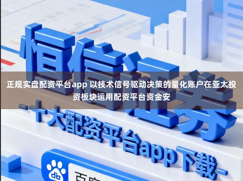 正规实盘配资平台app 以技术信号驱动决策的量化账户在亚太投资板块运用配资平台资金安