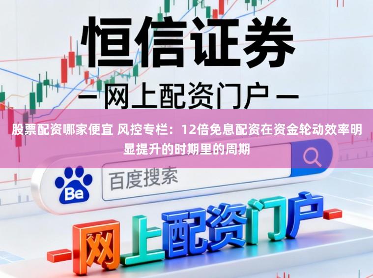 股票配资哪家便宜 风控专栏：12倍免息配资在资金轮动效率明显提升的时期里的周期
