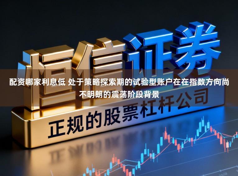 配资哪家利息低 处于策略探索期的试验型账户在在指数方向尚不明朗的震荡阶段背景
