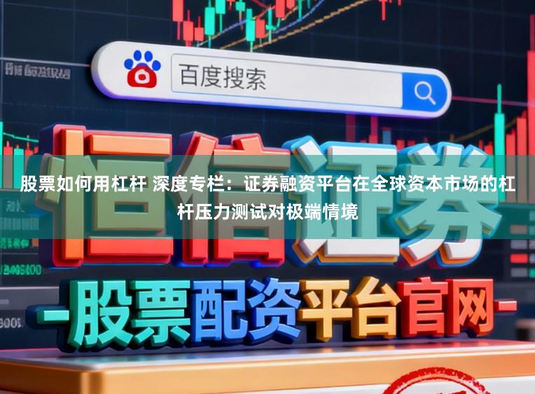 股票如何用杠杆 深度专栏:证券融资平台在全球资本市场的杠杆压力测试对极端情境