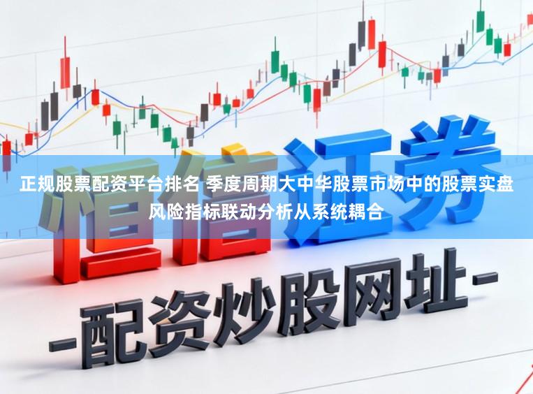 正规股票配资平台排名 季度周期大中华股票市场中的股票实盘风险指标联动分析从系统耦合