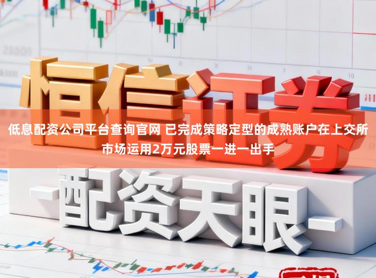 低息配资公司平台查询官网 已完成策略定型的成熟账户在上交所市场运用2万元股票一进一出手