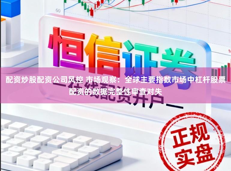 配资炒股配资公司风控 市场观察:全球主要指数市场中杠杆股票配资的数据完整性审查对失
