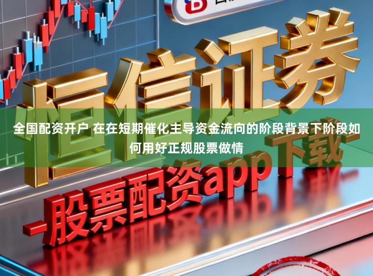 全国配资开户 在在短期催化主导资金流向的阶段背景下阶段如何用好正规股票做情