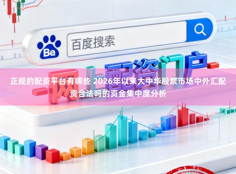 正规的配资平台有哪些 2026年以来大中华股票市场中外汇配资合法吗的资金集中度分析