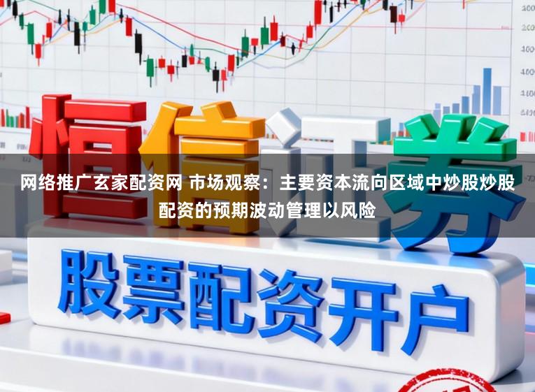 网络推广玄家配资网 市场观察：主要资本流向区域中炒股炒股配资的预期波动管理以风险