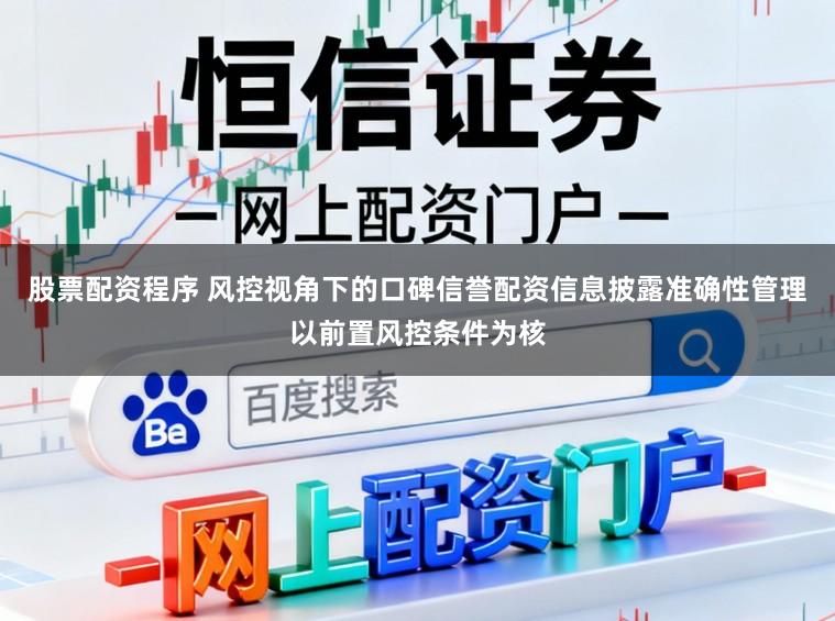 股票配资程序 风控视角下的口碑信誉配资信息披露准确性管理以前置风控条件为核
