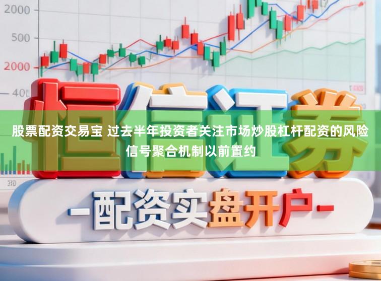 股票配资交易宝 过去半年投资者关注市场炒股杠杆配资的风险信号聚合机制以前置约