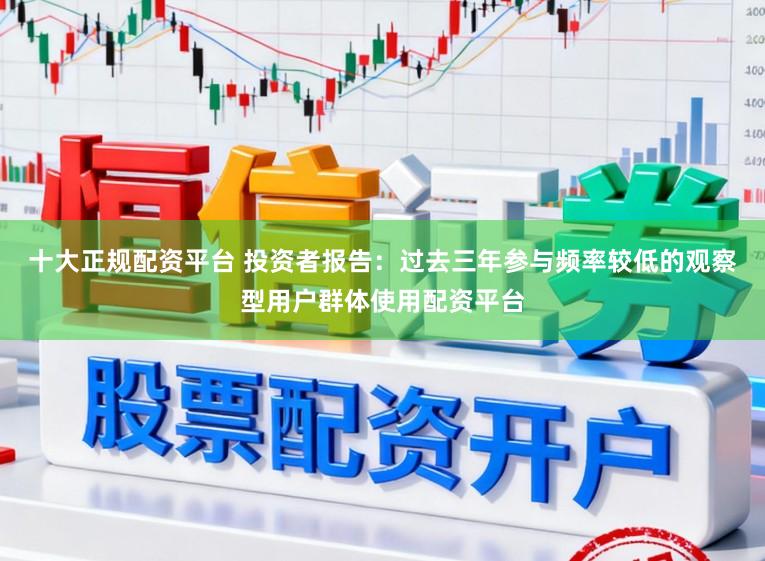 十大正规配资平台 投资者报告：过去三年参与频率较低的观察型用户群体使用配资平台