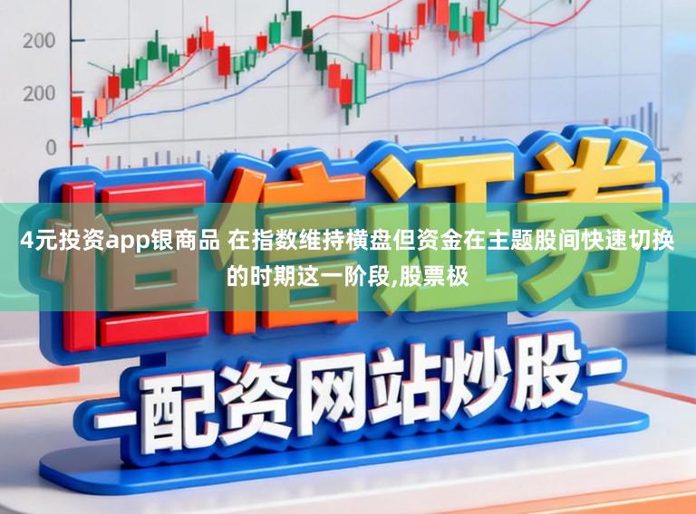4元投资app银商品 在指数维持横盘但资金在主题股间快速切换的时期这一阶段，股票极