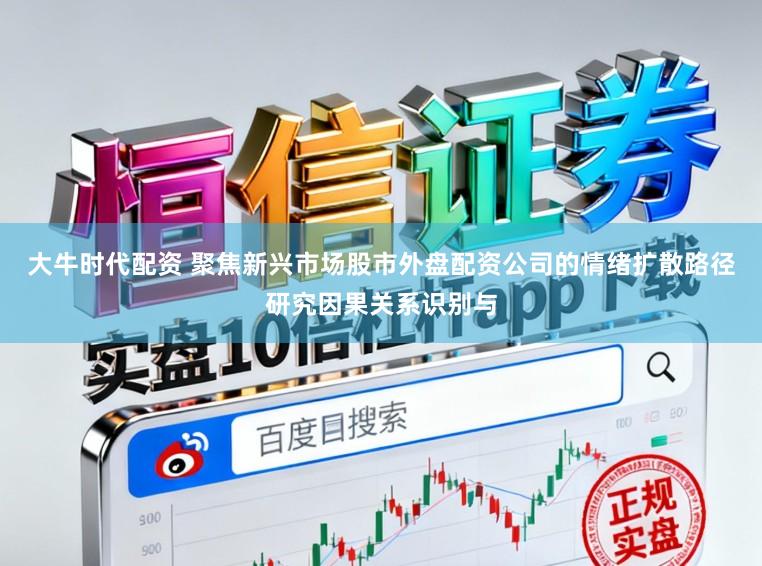 大牛时代配资 聚焦新兴市场股市外盘配资公司的情绪扩散路径研究因果关系识别与