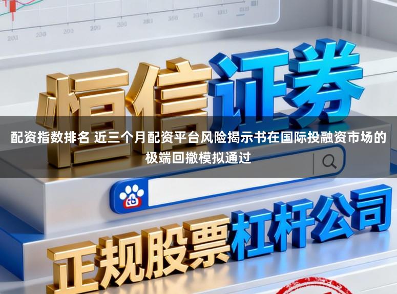 配资指数排名 近三个月配资平台风险揭示书在国际投融资市场的极端回撤模拟通过