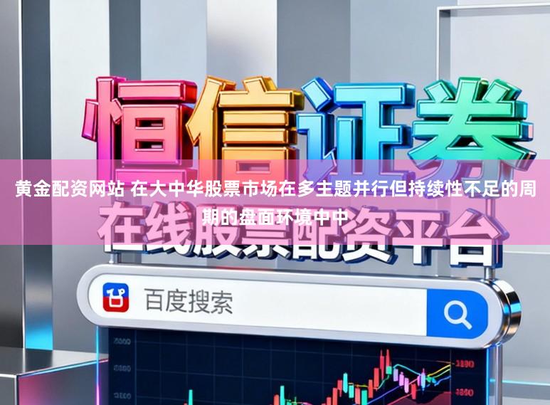 黄金配资网站 在大中华股票市场在多主题并行但持续性不足的周期的盘面环境中中