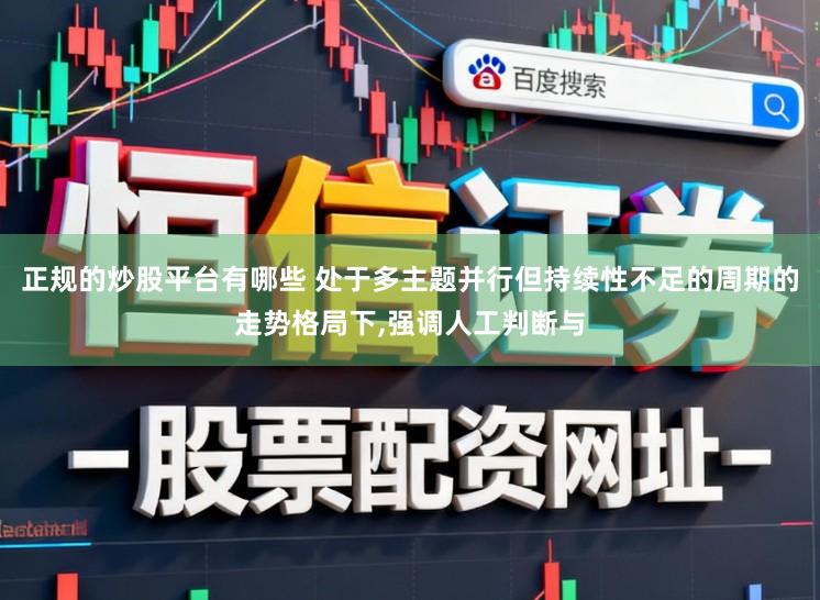 正规的炒股平台有哪些 处于多主题并行但持续性不足的周期的走势格局下，强调人工判断与