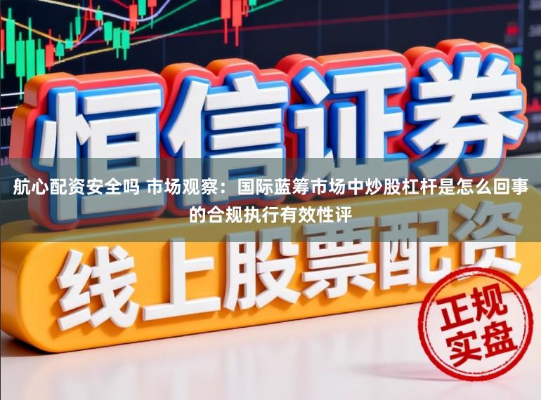 航心配资安全吗 市场观察：国际蓝筹市场中炒股杠杆是怎么回事的合规执行有效性评