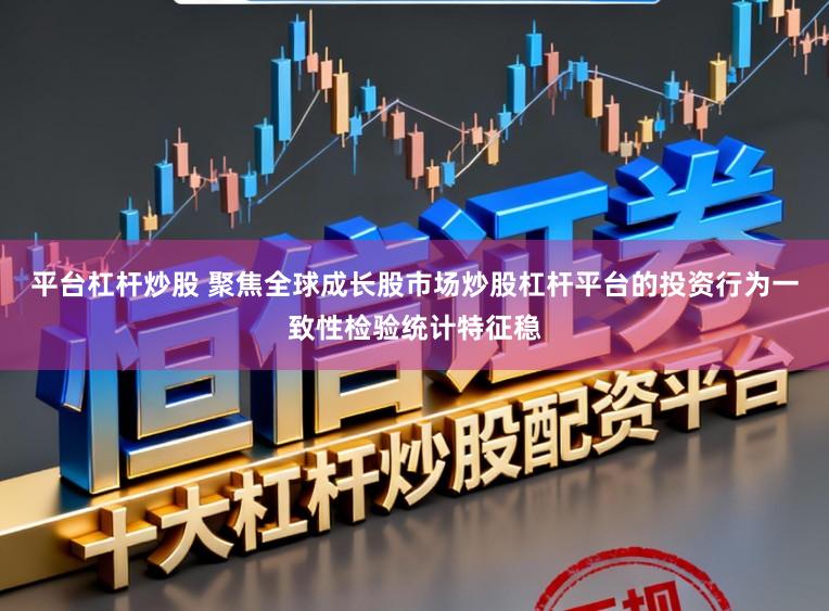 平台杠杆炒股 聚焦全球成长股市场炒股杠杆平台的投资行为一致性检验统计特征稳