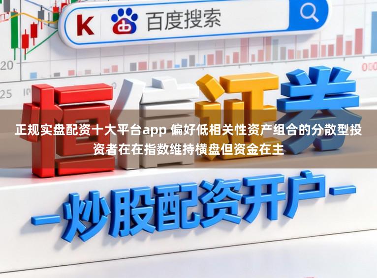 正规实盘配资十大平台app 偏好低相关性资产组合的分散型投资者在在指数维持横盘但资金在主