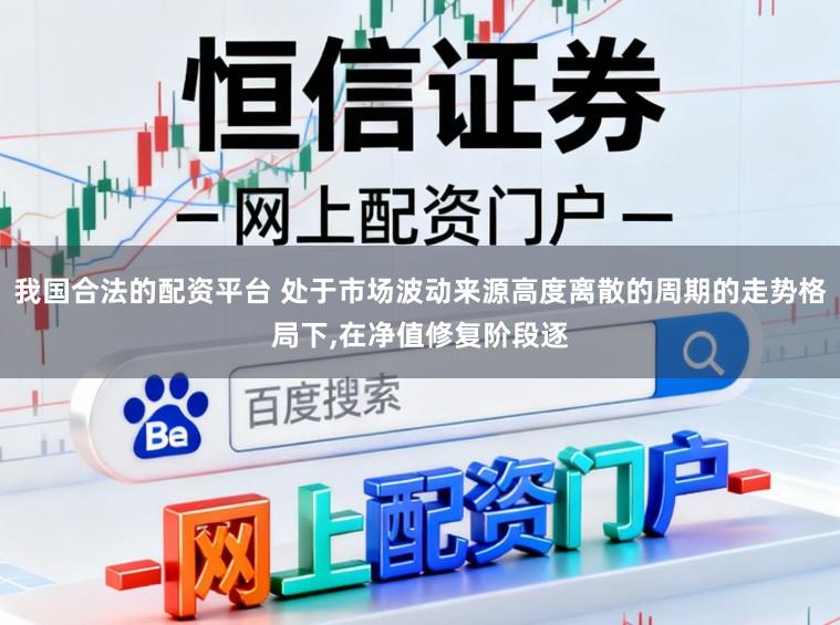 我国合法的配资平台 处于市场波动来源高度离散的周期的走势格局下，在净值修复阶段逐
