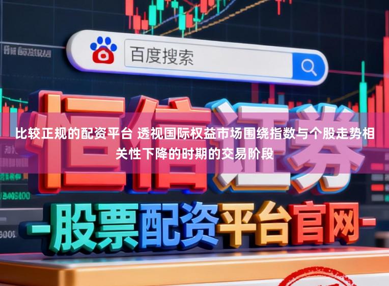比较正规的配资平台 透视国际权益市场围绕指数与个股走势相关性下降的时期的交易阶段