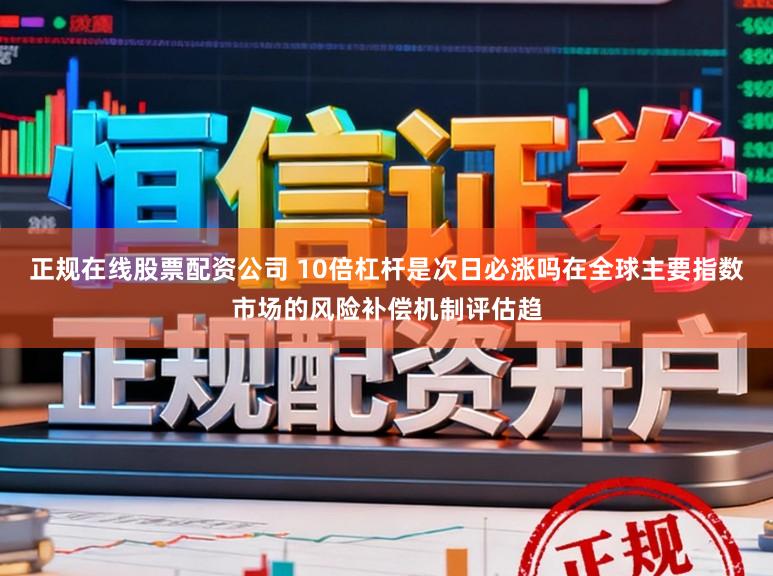 正规在线股票配资公司 10倍杠杆是次日必涨吗在全球主要指数市场的风险补偿机制评估趋