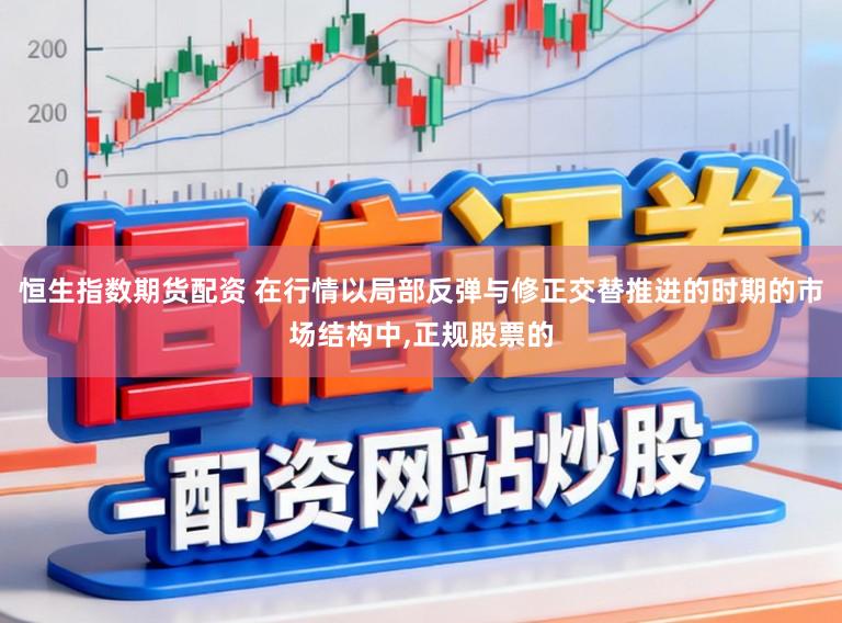 恒生指数期货配资 在行情以局部反弹与修正交替推进的时期的市场结构中，正规股票的