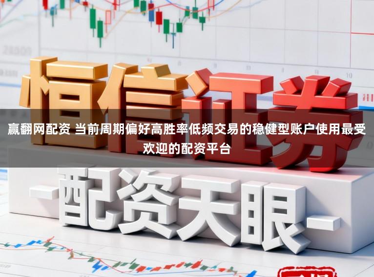 赢翻网配资 当前周期偏好高胜率低频交易的稳健型账户使用最受欢迎的配资平台