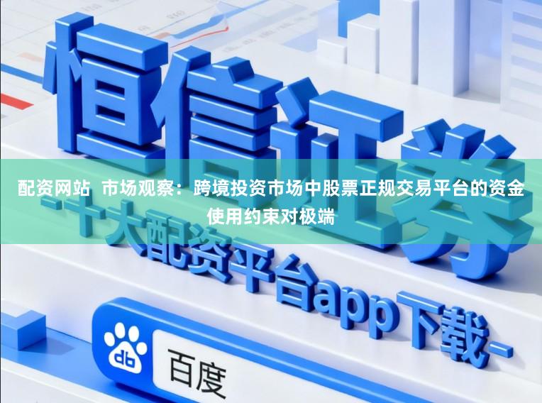 配资网站  市场观察：跨境投资市场中股票正规交易平台的资金使用约束对极端