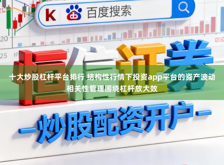 十大炒股杠杆平台排行 结构性行情下投资app平台的资产波动相关性管理围绕杠杆放大效