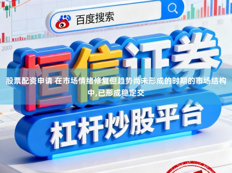 股票配资申请 在市场情绪修复但趋势尚未形成的时期的市场结构中，已形成稳定交