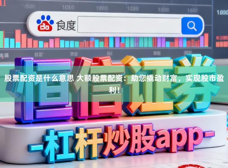 股票配资是什么意思 大额股票配资:助您撬动财富,实现股市盈利!