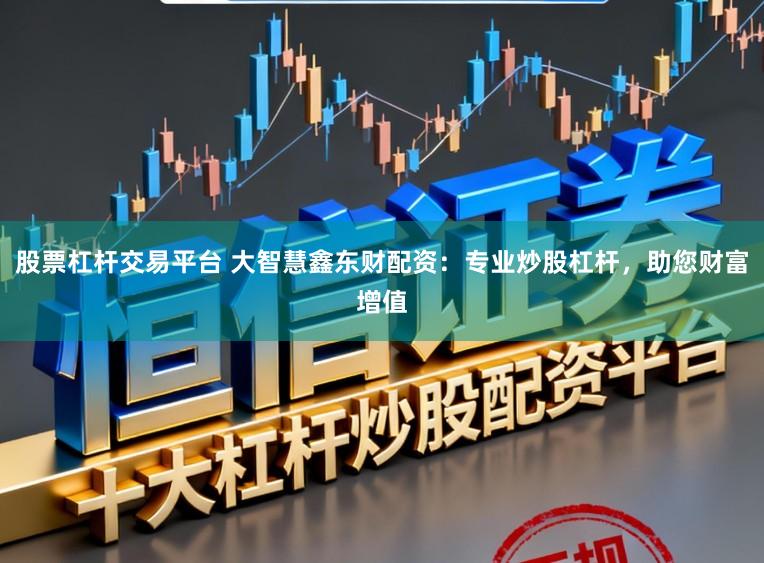 股票杠杆交易平台 大智慧鑫东财配资:专业炒股杠杆,助您财富增值