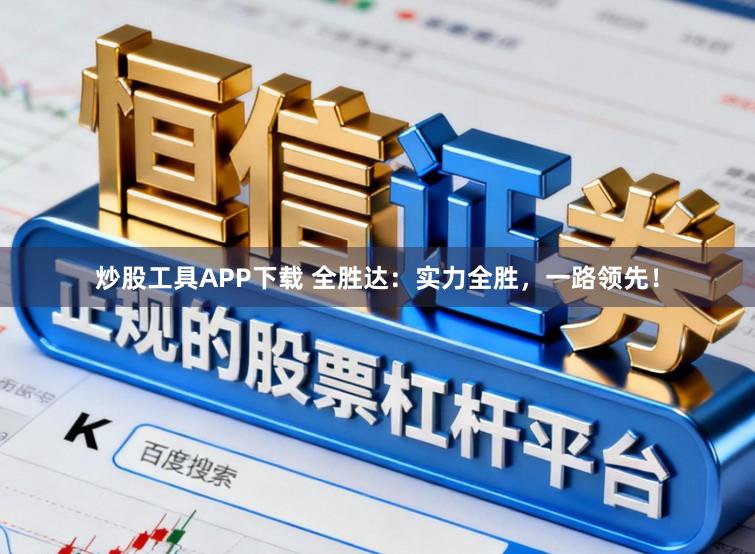 炒股工具APP下载 全胜达：实力全胜，一路领先！